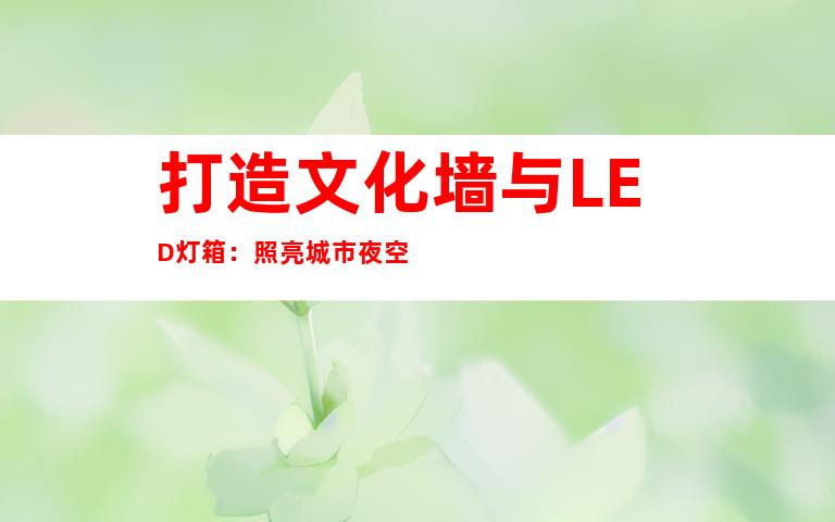 打造文化墙与LED灯箱：照亮城市夜空