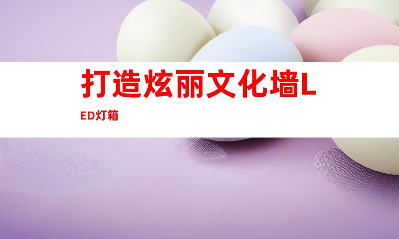 打造炫丽文化墙LED灯箱