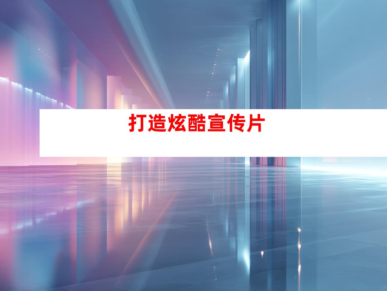 打造炫酷宣传片