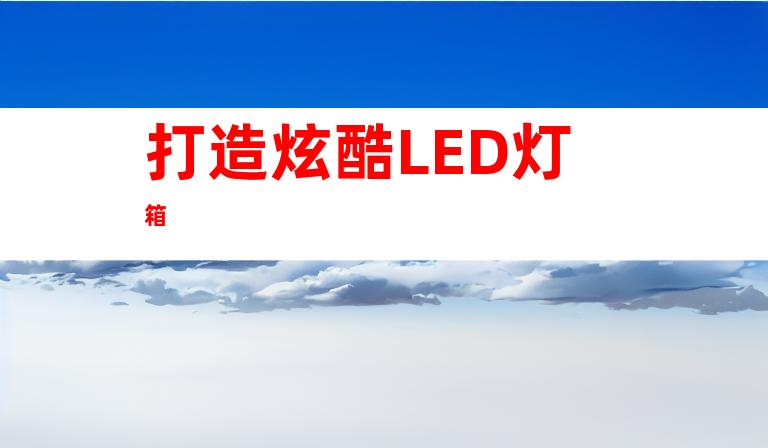 打造炫酷LED灯箱