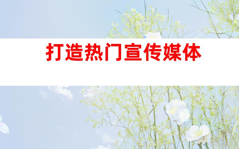 打造热门宣传媒体