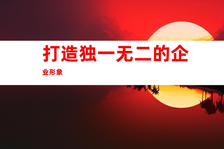 打造独一无二的企业形象