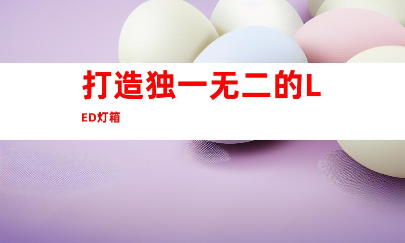 打造独一无二的LED灯箱