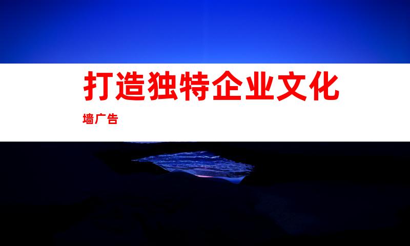 打造独特企业文化墙广告