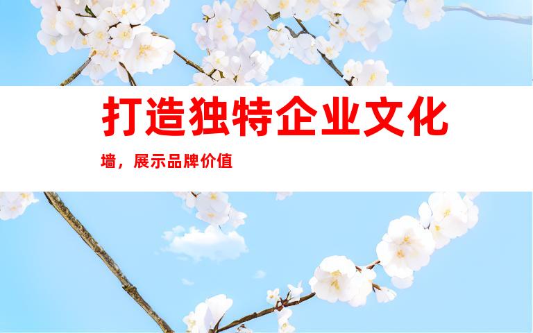 打造独特企业文化墙，展示品牌价值