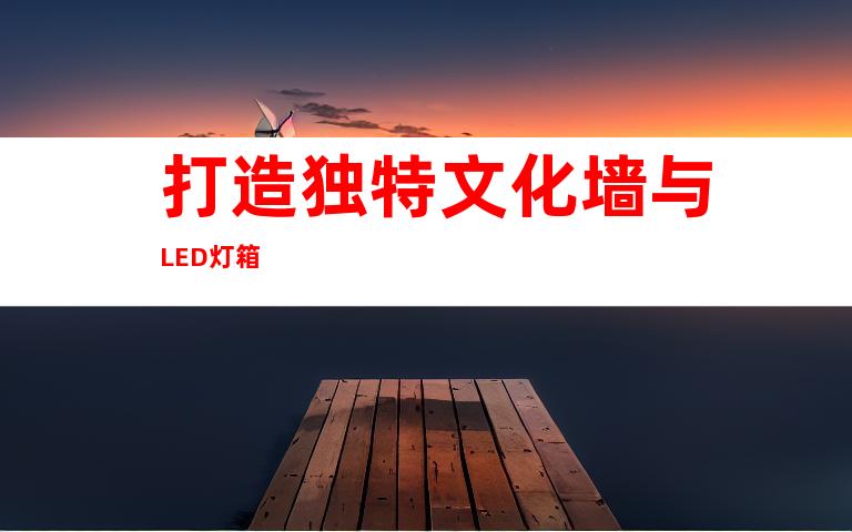 打造独特文化墙与LED灯箱