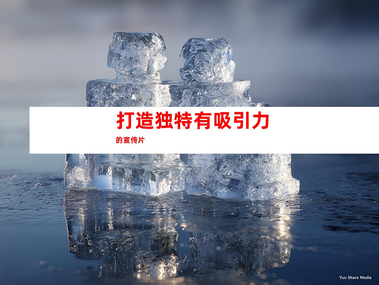 打造独特有吸引力的宣传片