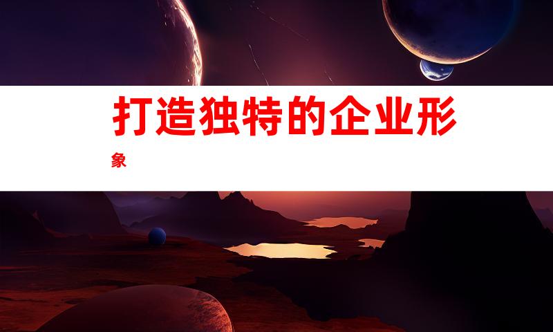 打造独特的企业形象