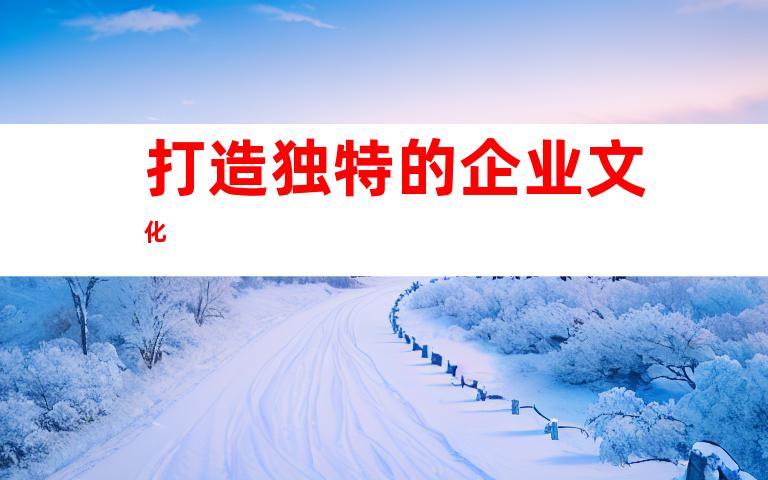 打造独特的企业文化