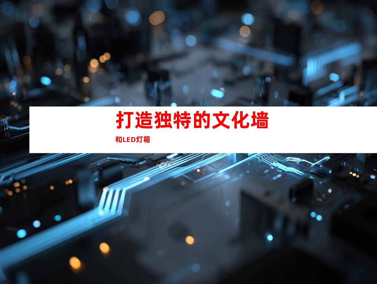 打造独特的文化墙和LED灯箱