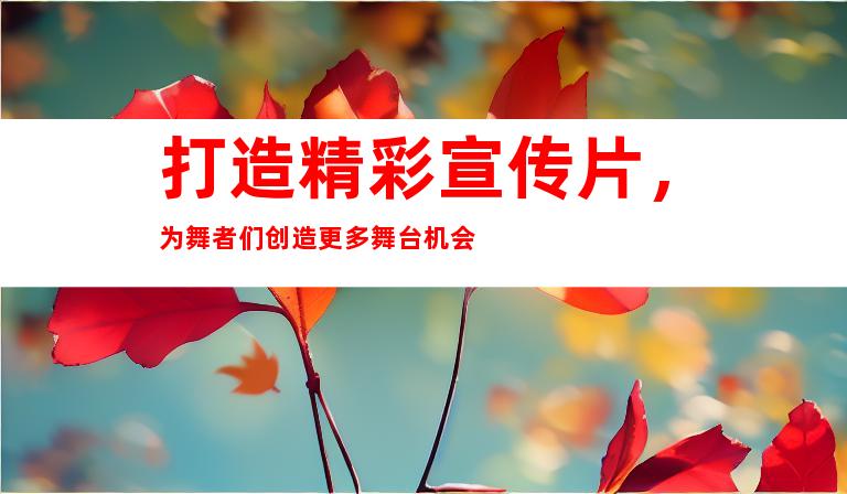 打造精彩宣传片，为舞者们创造更多舞台机会