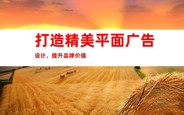 打造精美平面广告设计，提升品牌价值