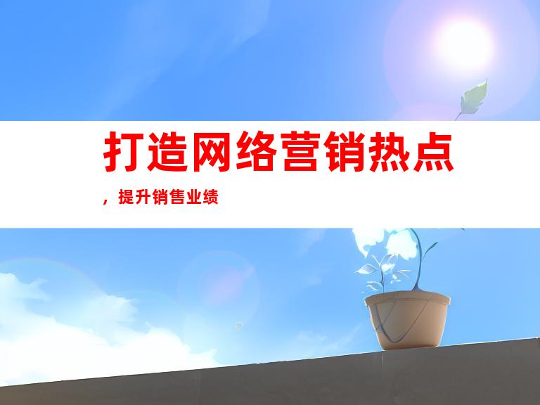 打造网络营销热点，提升销售业绩