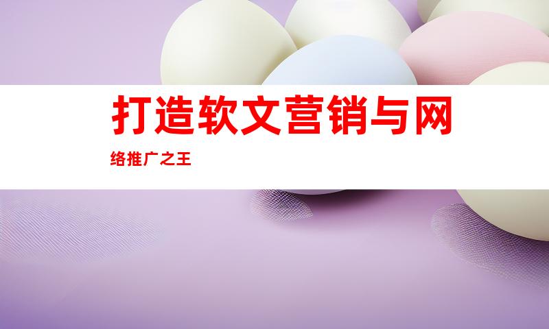 打造软文营销与网络推广之王