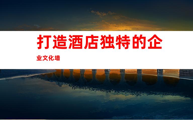 打造酒店独特的企业文化墙