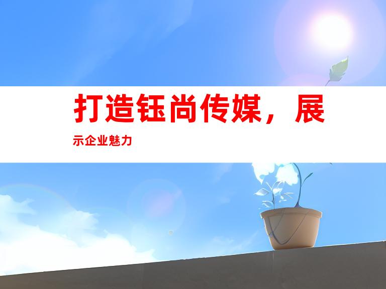 打造钰尚传媒，展示企业魅力