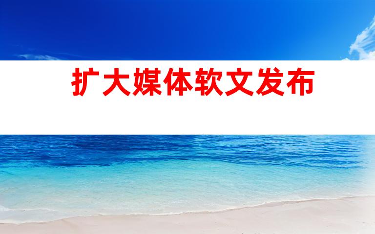 扩大媒体软文发布
