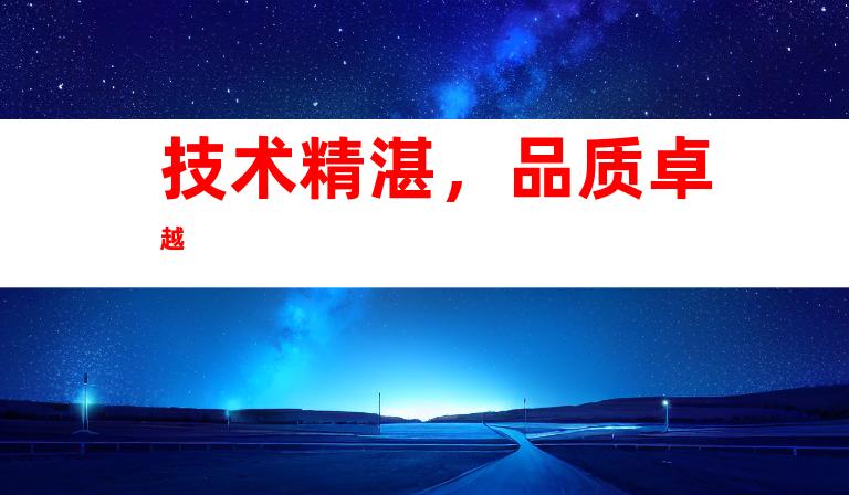 技术精湛，品质卓越