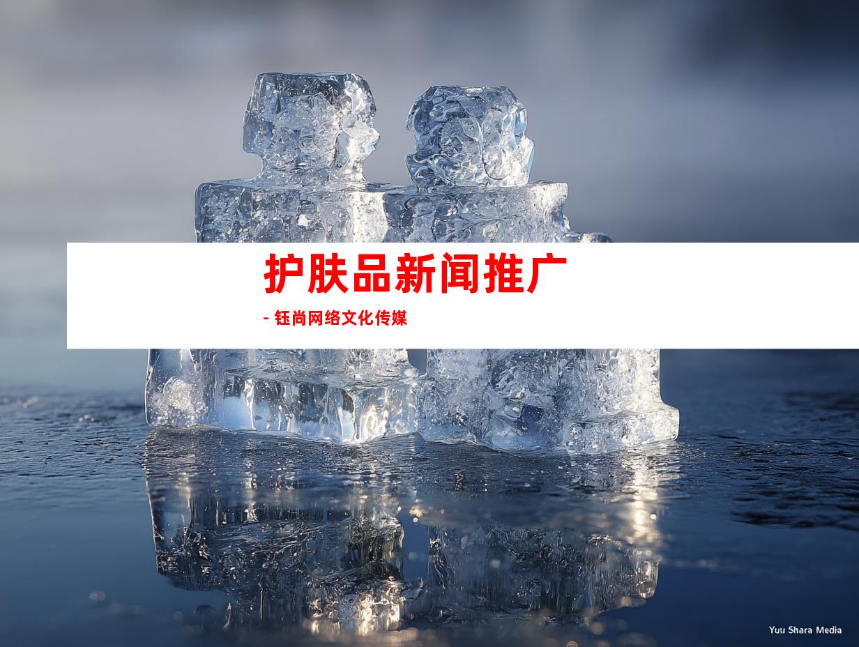 护肤品新闻推广 - 钰尚网络文化传媒