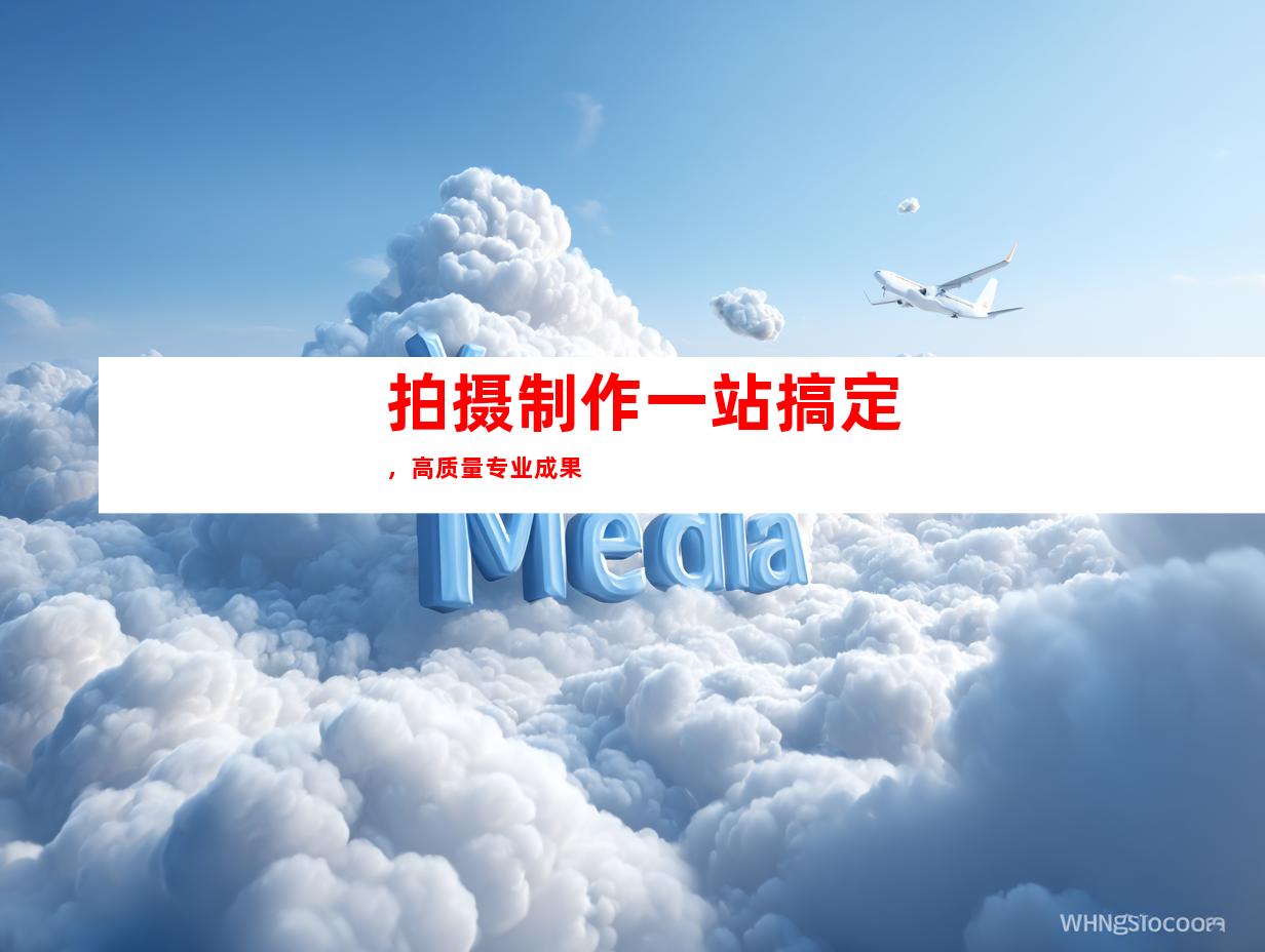 拍摄制作一站搞定，高质量专业成果