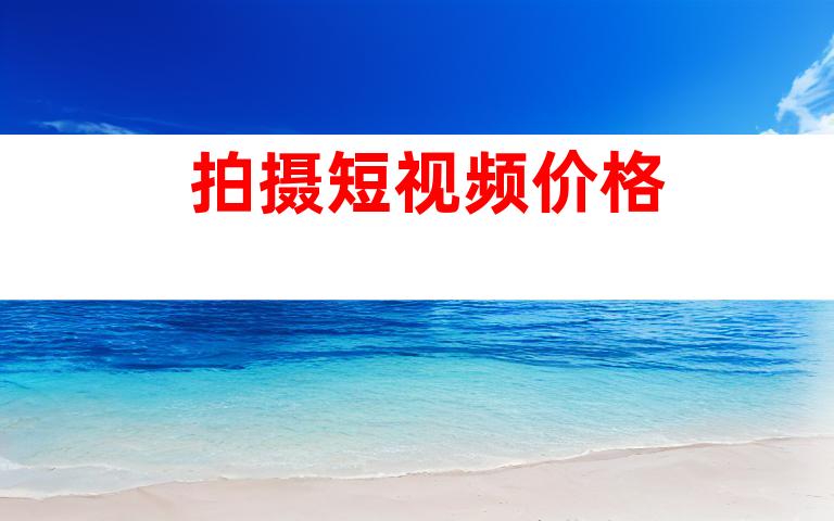 拍摄短视频价格