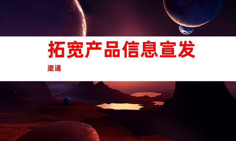 拓宽产å“ä¿¡æ¯å®£å‘æ¸ é“