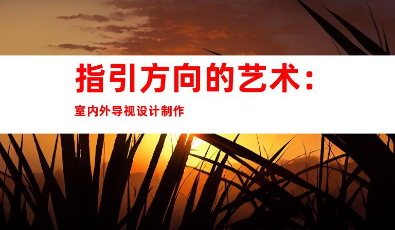 指引方向的艺术：室内外导视设计制作