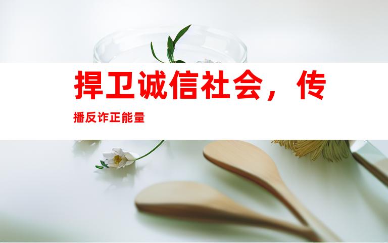 捍卫诚信社会，传播反诈正能量