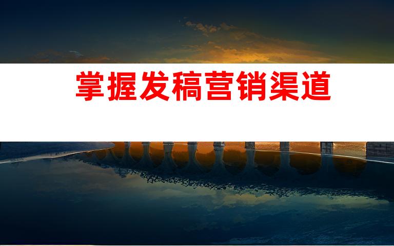 掌握发稿营销渠道
