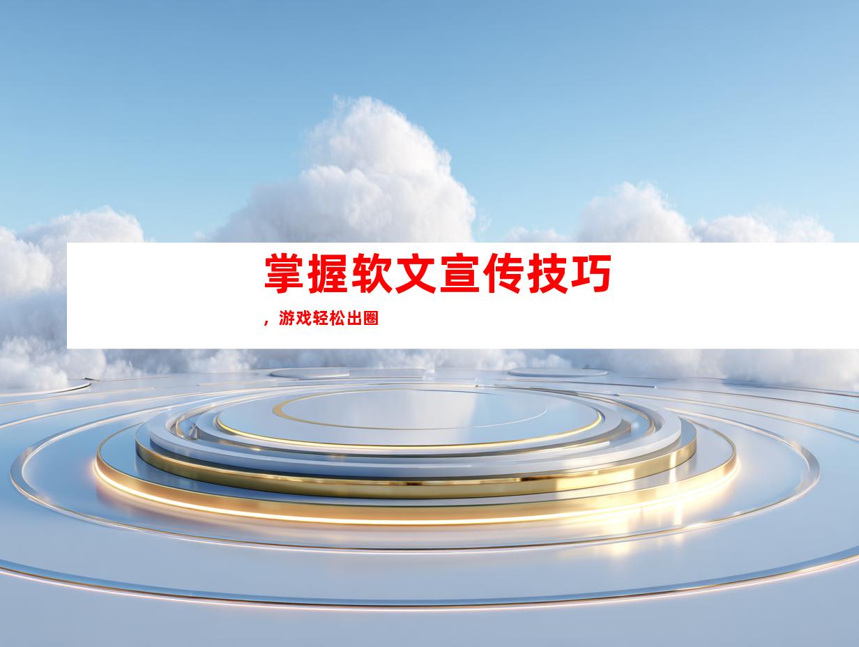 掌握软文宣传技巧，游戏轻松出圈