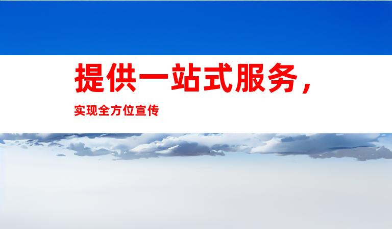 提供一站式服务，实现全方位宣传