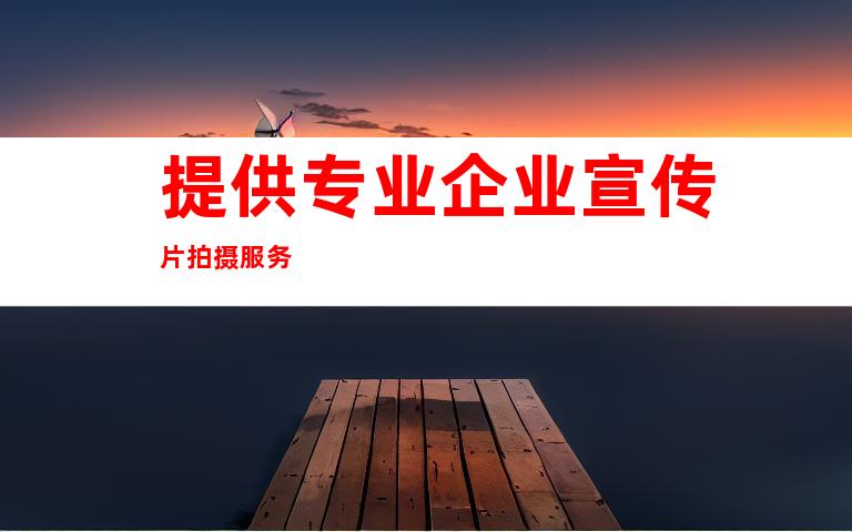 提供专业企业宣传片拍摄服务