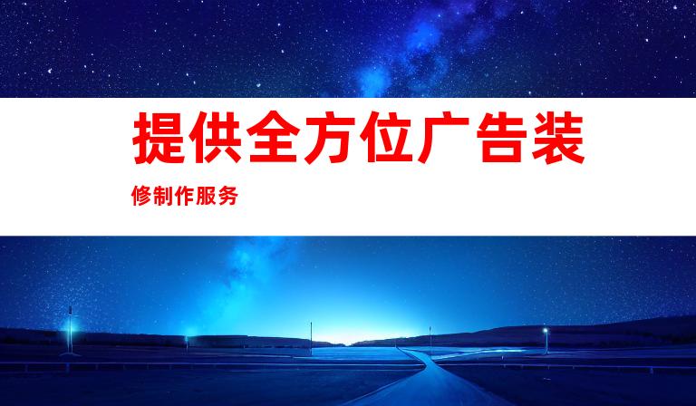 提供全方位广告装修制作服务