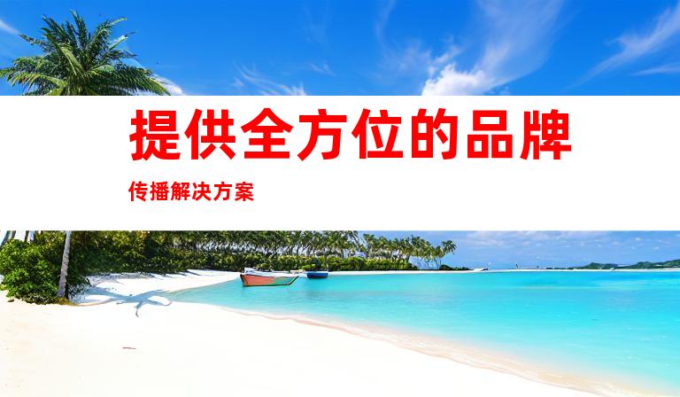 提供全方位的品牌传播解决方案