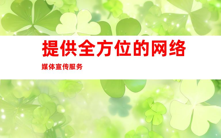 提供全方位的网络媒体宣传服务
