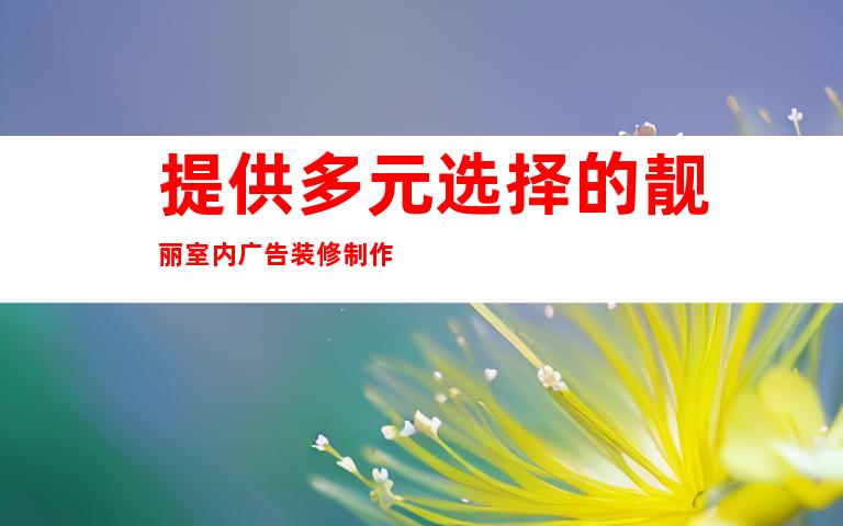 提供多元选择的靓丽室内广告装修制作