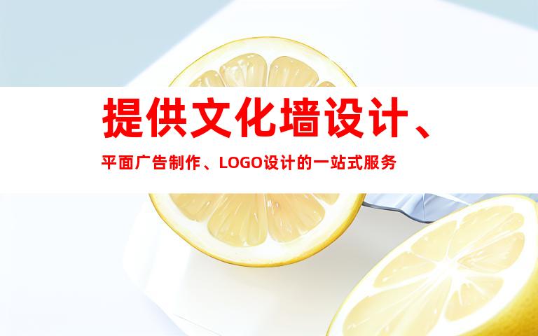 提供文化墙设计、平面广告制作、LOGO设计的一站式服务