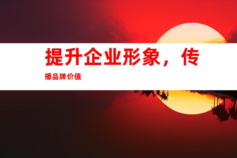 提升企业形象，传播品牌价值