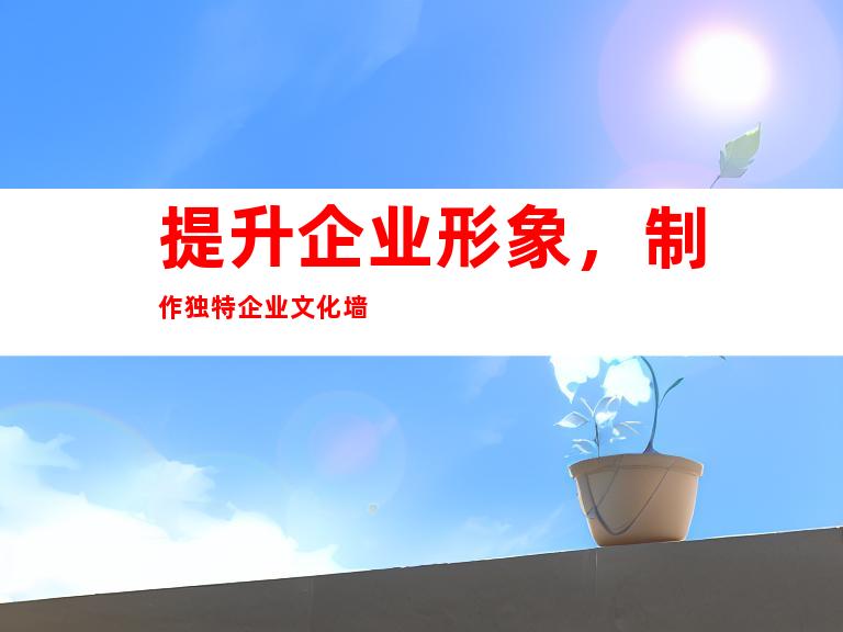提升企业形象，制作独特企业文化墙