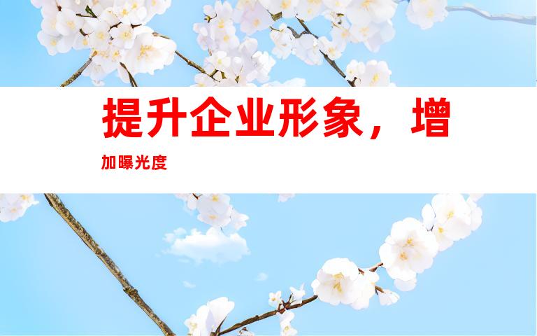 提升企业形象，增加曝光度