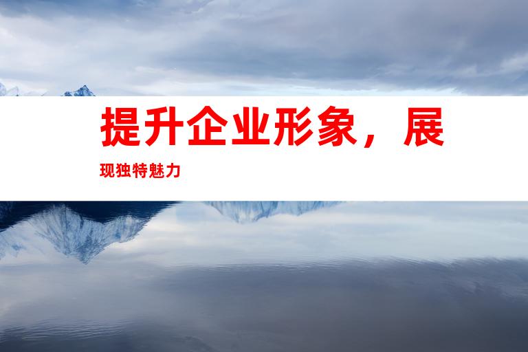 提升企业形象，展现独特魅力