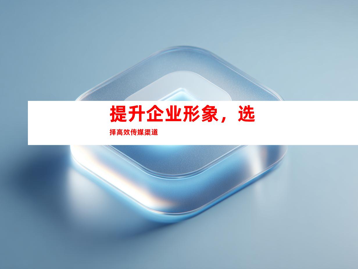 提升企业形象，选择高效传媒渠道