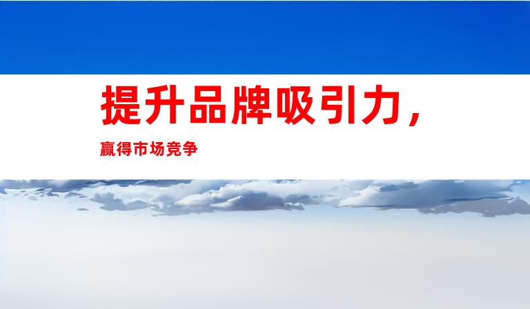 提升品牌吸引力，赢得市场竞争