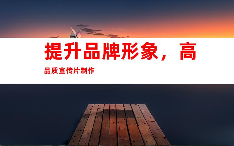 提升品牌形象，高品质宣传片制作