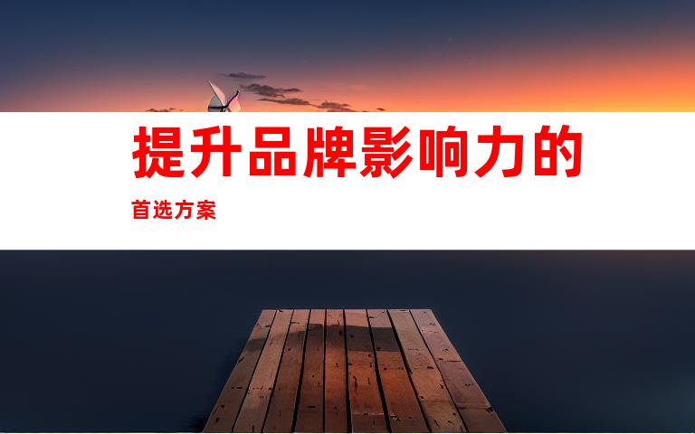 提升品牌影响力的首选方案