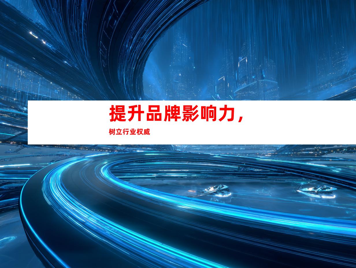 提升品牌影响力，树立行业权威