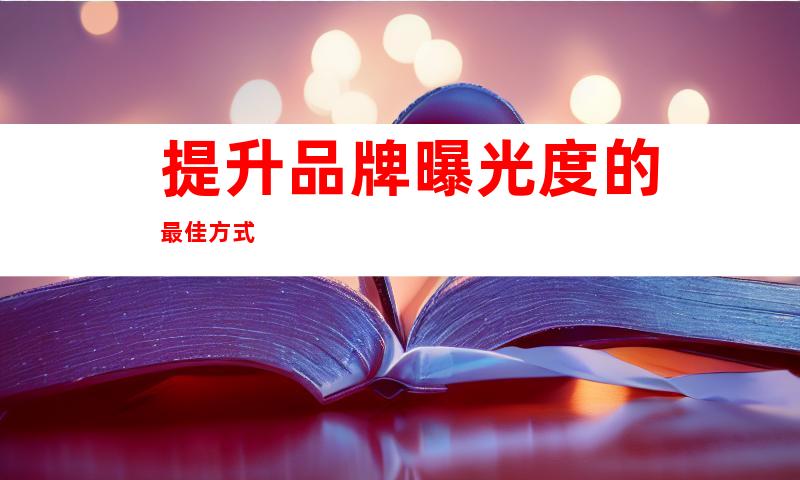 提升品牌曝光度的最佳方式
