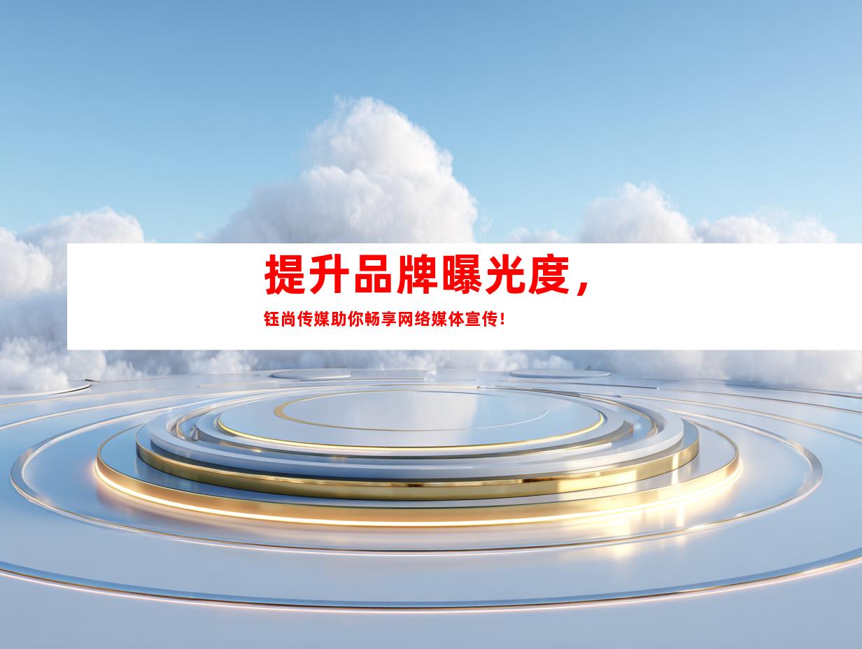 提升品牌曝光度，钰尚传媒助你畅享网络媒体宣传！