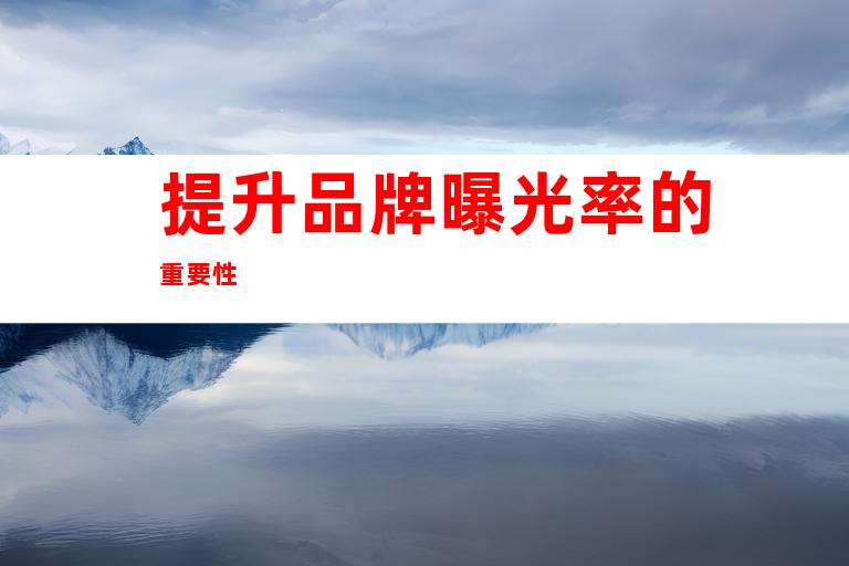 提升品牌曝光率的重要性
