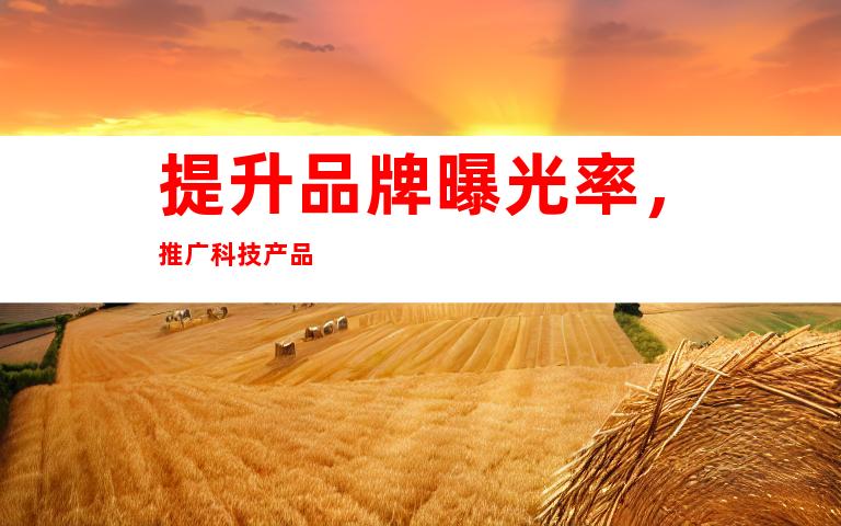 提升品牌曝光率，推广科技产品